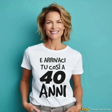T-shirt Donna Arrivaci tu così a 40 anni - Compleanno-T-shirt-Lol T-shirt