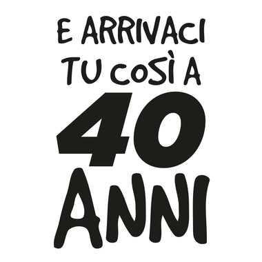 E arrivaci tu così a 40 anni T-Shirt