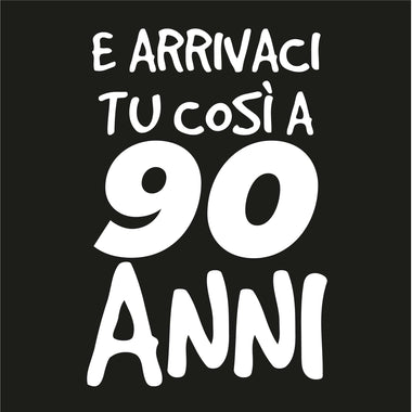 E arrivaci tu così a 90 anni