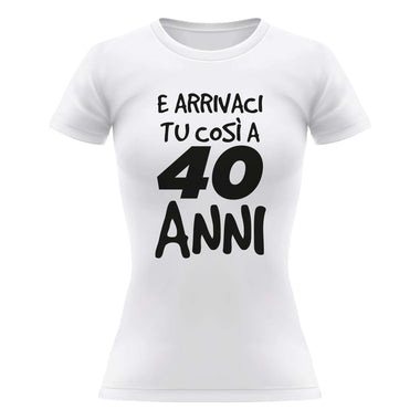 Arrivaci tu così a 40 anni T-shirt