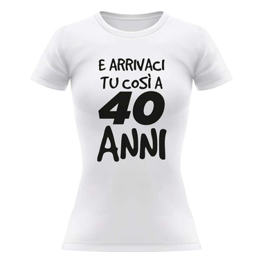 T-shirt Donna Arrivaci tu così a 40 anni - Compleanno-T-shirt-Lol T-shirt