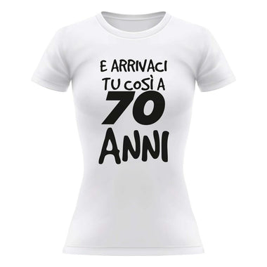 T-shirt Donna Arrivaci tu così a 70 anni-T-shirt-Lol T-shirt
