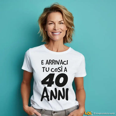 T-shirt Donna Arrivaci tu così a 40 anni - Compleanno T-shirt