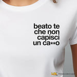 Maglietta Donna "Beato te che non capisci un ca**o