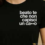 Maglietta Donna "Beato te che non capisci un ca**o
