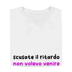 T-shirt Donna Divertente "Scusate il Ritardo, Non Volevo Venire"-T-shirt-Lol T-shirt