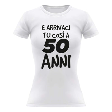 Arrivaci tu così a 50 anni T-shirt