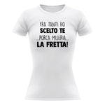 Fra tanti ho scelto te...porca miseria...la fretta! T-shirt