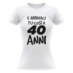 T-shirt Donna Arrivaci tu così a 40 anni - Compleanno-T-shirt-Lol T-shirt