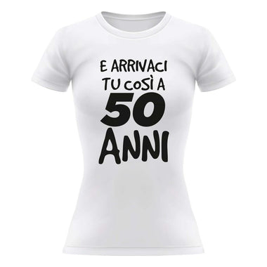 T-shirt Donna Arrivaci tu così a 50 anni-T-shirt-Lol T-shirt