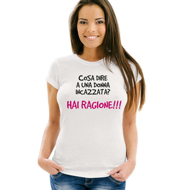 T-shirt Donna Cosa dire a una donna incazzata? Hai ragione!!!-T-shirt-Lol T-shirt