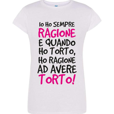 T-shirt Donna Io ho sempre ragione e quando ho torto, ho ragione ad avere torto!-T-shirt-Lol T-shirt