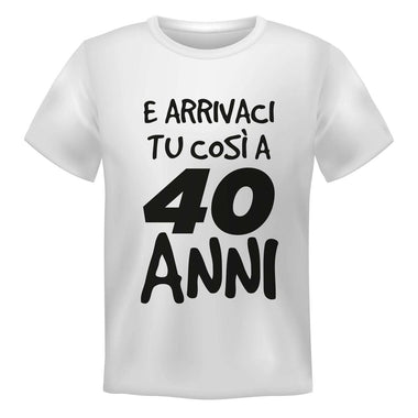 T-shirt Uomo E arrivaci tu così a 40 anni-T-shirt-Lol T-shirt